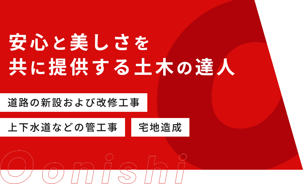 安心と美しさを共に提供する土木の達人 「道路の新設および改修工事」 「上下水道などの管工事」 「宅地造成」